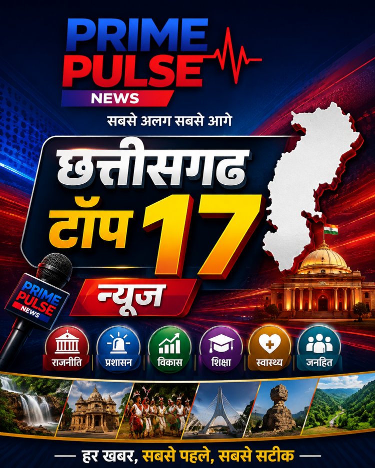 छत्तीसगढ़ टॉप 17 न्यूज़: जन-कल्याण, उत्कृष्ट स्वास्थ्य सेवा और विकास कार्यों की एक साथ पूरी झलक